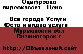 Оцифровка  видеокассет › Цена ­ 100 - Все города Услуги » Фото и видео услуги   . Мурманская обл.,Снежногорск г.